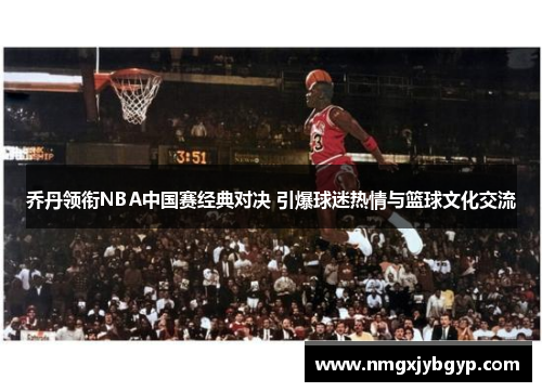 乔丹领衔NBA中国赛经典对决 引爆球迷热情与篮球文化交流